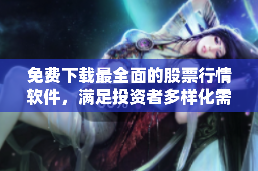 免費(fèi)下載最全面的股票行情軟件，滿足投資者多樣化需求