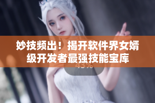 妙技頻出！揭開軟件界女婿級開發(fā)者最強技能寶庫