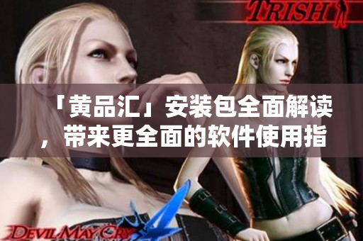 「黃品匯」安裝包全面解讀，帶來更全面的軟件使用指南