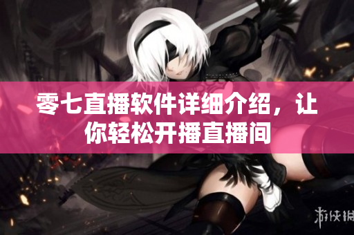 零七直播軟件詳細(xì)介紹，讓你輕松開播直播間