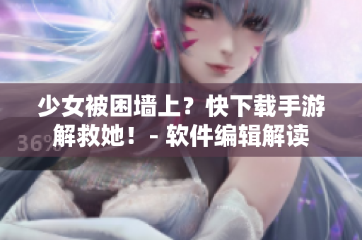 少女被困墻上？快下載手游解救她！- 軟件編輯解讀