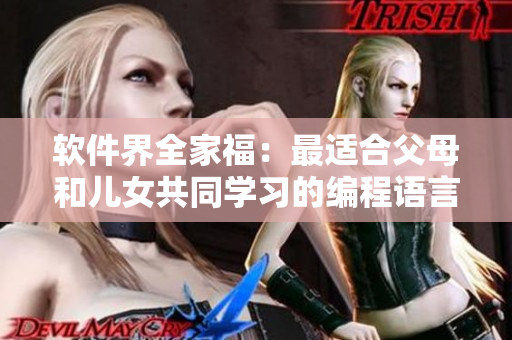軟件界全家福：最適合父母和兒女共同學(xué)習(xí)的編程語(yǔ)言