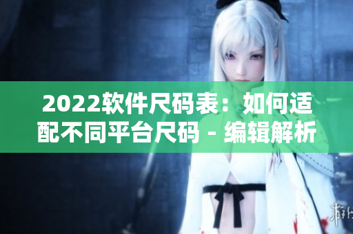 2022軟件尺碼表：如何適配不同平臺(tái)尺碼 - 編輯解析