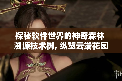 探秘軟件世界的神奇森林 溯源技術(shù)樹(shù), 縱覽云端花園