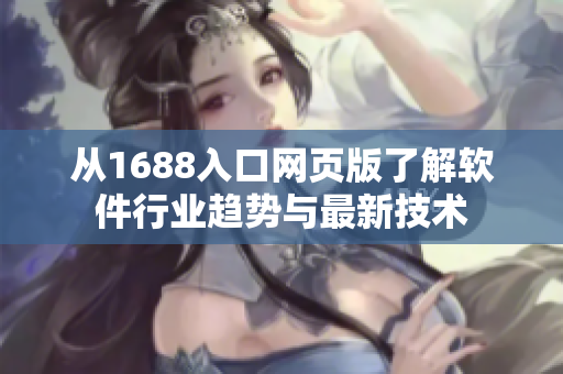 從1688入口網頁版了解軟件行業(yè)趨勢與最新技術