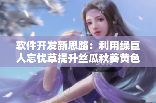 軟件開發(fā)新思路：利用綠巨人忘憂草提升絲瓜秋葵黃色調(diào)，優(yōu)化用戶體驗(yàn)