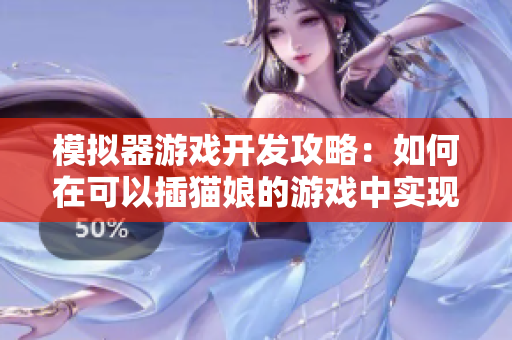 模擬器游戲開發(fā)攻略：如何在可以插貓娘的游戲中實現(xiàn)軟件特效？