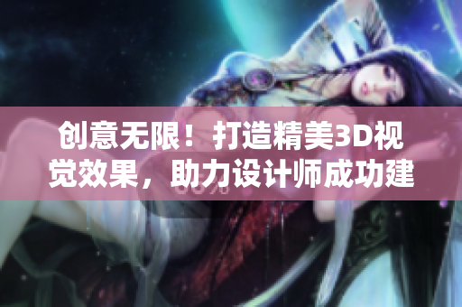 創(chuàng)意無(wú)限！打造精美3D視覺效果，助力設(shè)計(jì)師成功建模使用3DMax軟件