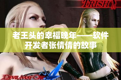 老王頭的幸福晚年——軟件開(kāi)發(fā)者張倩倩的故事