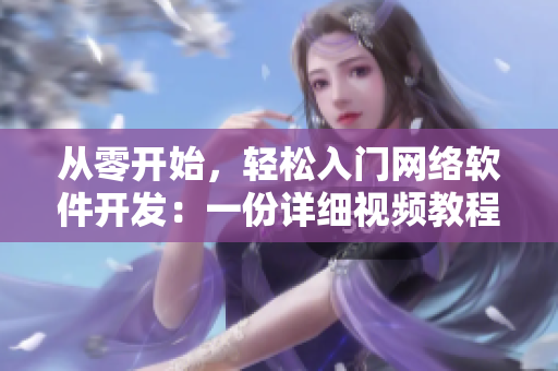 從零開始，輕松入門網(wǎng)絡(luò)軟件開發(fā)：一份詳細(xì)視頻教程及素材分享