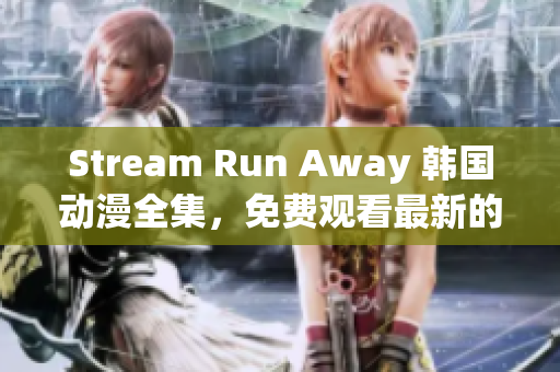 Stream Run Away 韓國動漫全集，免費觀看最新的網(wǎng)絡(luò)漫畫