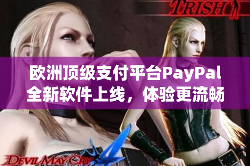 歐洲頂級(jí)支付平臺(tái)PayPal全新軟件上線，體驗(yàn)更流暢便捷