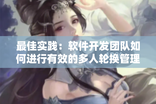 最佳實(shí)踐：軟件開(kāi)發(fā)團(tuán)隊(duì)如何進(jìn)行有效的多人輪換管理？