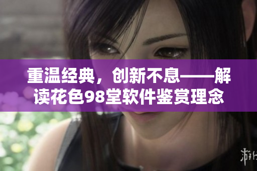 重溫經(jīng)典，創(chuàng)新不息——解讀花色98堂軟件鑒賞理念