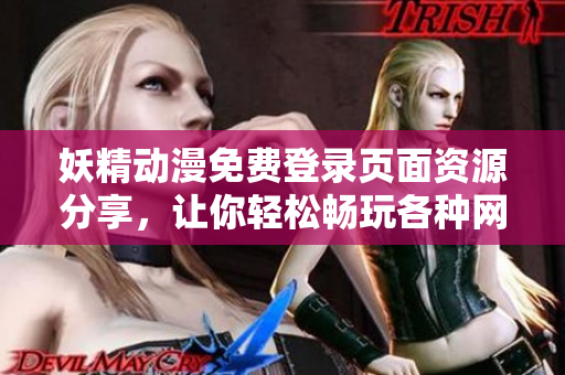 妖精動(dòng)漫免費(fèi)登錄頁面資源分享，讓你輕松暢玩各種網(wǎng)絡(luò)軟件漫畫！