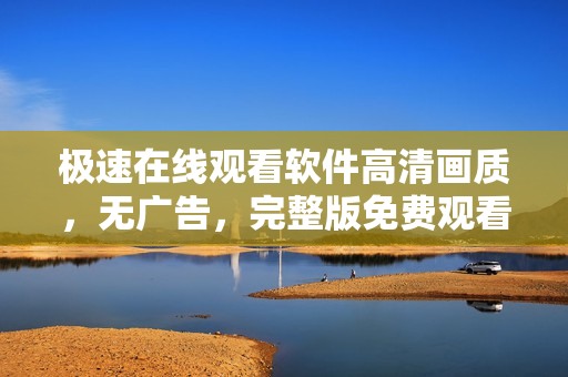 極速在線觀看軟件高清畫質(zhì)，無廣告，完整版免費(fèi)觀看