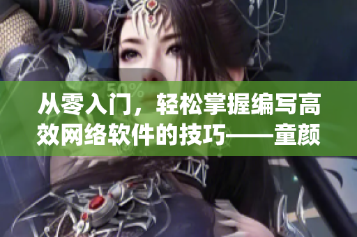 從零入門，輕松掌握編寫高效網(wǎng)絡(luò)軟件的技巧——童顏嘿呦嘿呦app網(wǎng)站推廣