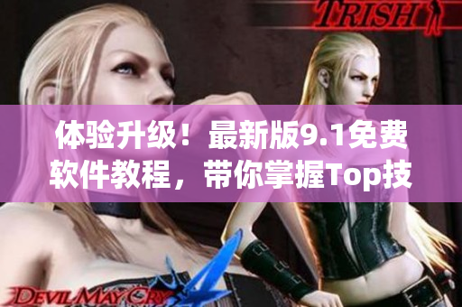 體驗升級！最新版9.1免費軟件教程，帶你掌握Top技巧