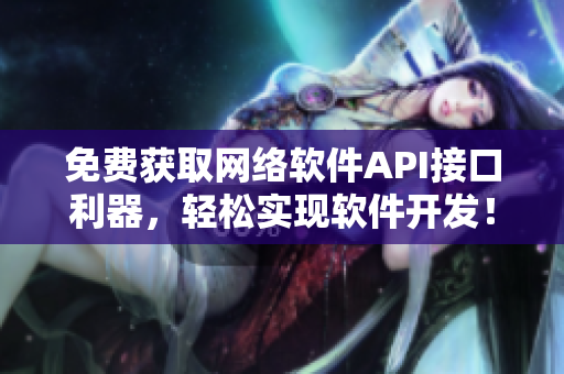 免費(fèi)獲取網(wǎng)絡(luò)軟件API接口利器，輕松實(shí)現(xiàn)軟件開發(fā)！