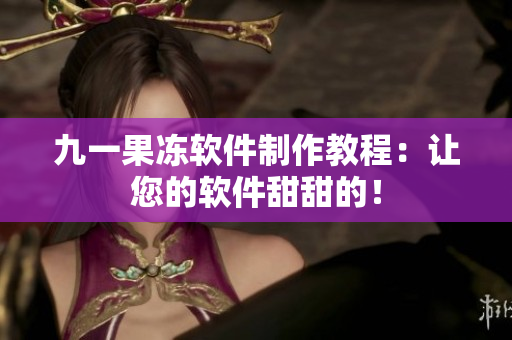 九一果凍軟件制作教程：讓您的軟件甜甜的！