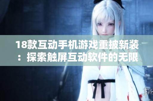 18款互動(dòng)手機(jī)游戲重披新裝：探索觸屏互動(dòng)軟件的無限可能