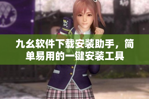 九幺軟件下載安裝助手，簡單易用的一鍵安裝工具