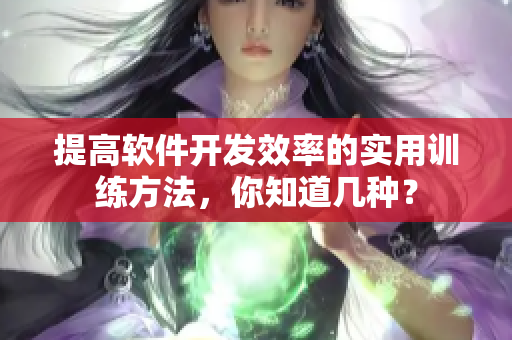 提高軟件開發(fā)效率的實(shí)用訓(xùn)練方法，你知道幾種？