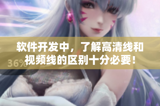 軟件開(kāi)發(fā)中，了解高清線和視頻線的區(qū)別十分必要！