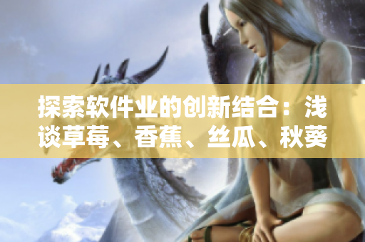 探索軟件業(yè)的創(chuàng)新結(jié)合：淺談草莓、香蕉、絲瓜、秋葵和香草在網(wǎng)絡(luò)軟件中的應(yīng)用