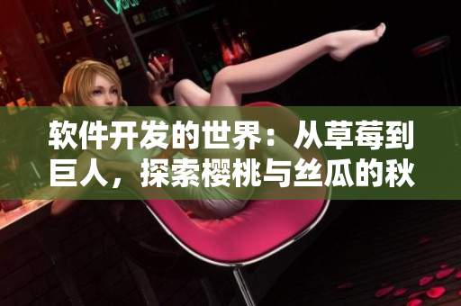 軟件開發(fā)的世界：從草莓到巨人，探索櫻桃與絲瓜的秋葵之旅