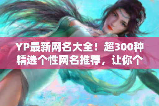 YP最新網名大全！超300種精選個性網名推薦，讓你個性化顯身份！