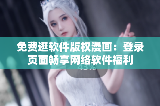 免費逛軟件版權(quán)漫畫：登錄頁面暢享網(wǎng)絡(luò)軟件福利