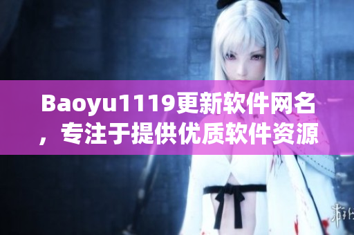 Baoyu1119更新軟件網(wǎng)名，專注于提供優(yōu)質(zhì)軟件資源