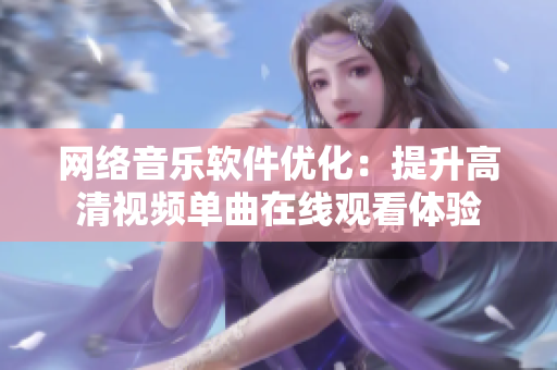 網(wǎng)絡(luò)音樂軟件優(yōu)化：提升高清視頻單曲在線觀看體驗