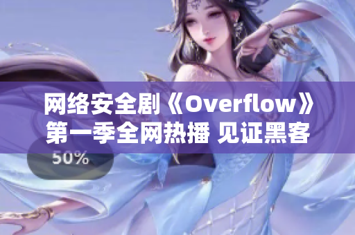網(wǎng)絡安全劇《Overflow》第一季全網(wǎng)熱播 見證黑客背后的技術(shù)世界
