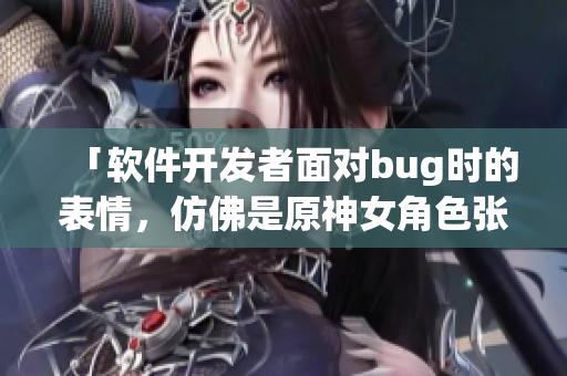 「軟件開(kāi)發(fā)者面對(duì)bug時(shí)的表情，仿佛是原神女角色張嘴流眼淚翻白眼」