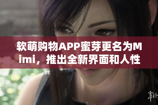 軟萌購物APP蜜芽更名為Mimi，推出全新界面和人性化功能