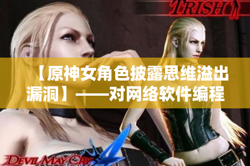 【原神女角色披露思維溢出漏洞】——對網(wǎng)絡軟件編程的啟示