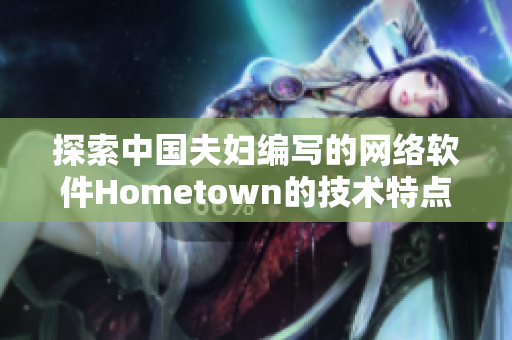 探索中國(guó)夫婦編寫(xiě)的網(wǎng)絡(luò)軟件Hometown的技術(shù)特點(diǎn)與創(chuàng)新