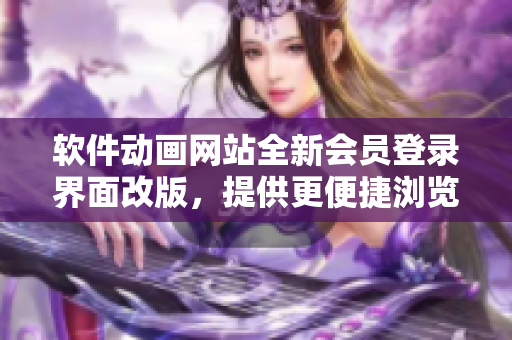 軟件動(dòng)畫(huà)網(wǎng)站全新會(huì)員登錄界面改版，提供更便捷瀏覽體驗(yàn)