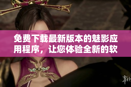 免費下載最新版本的魅影應(yīng)用程序，讓您體驗全新的軟件功能