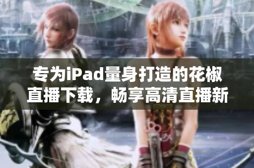 專為iPad量身打造的花椒直播下載，暢享高清直播新體驗(yàn)