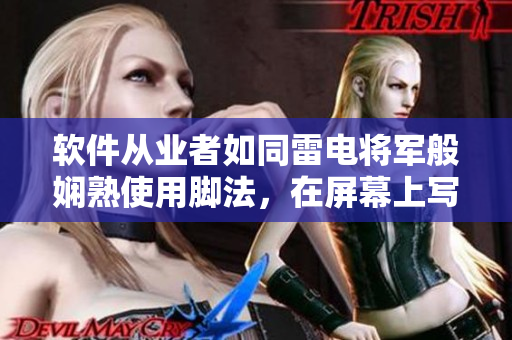 軟件從業(yè)者如同雷電將軍般嫻熟使用腳法，在屏幕上寫出精彩人生！