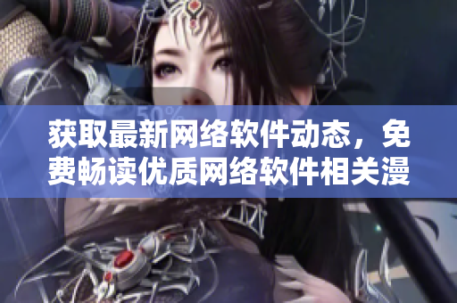 獲取最新網(wǎng)絡軟件動態(tài)，免費暢讀優(yōu)質(zhì)網(wǎng)絡軟件相關(guān)漫畫！