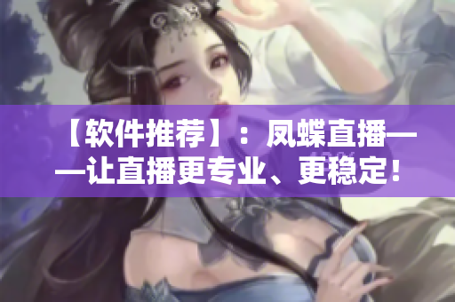 【軟件推薦】：鳳蝶直播——讓直播更專(zhuān)業(yè)、更穩(wěn)定！
