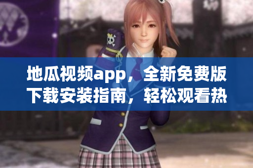 地瓜視頻app，全新免費(fèi)版下載安裝指南，輕松觀看熱門軟件視頻！