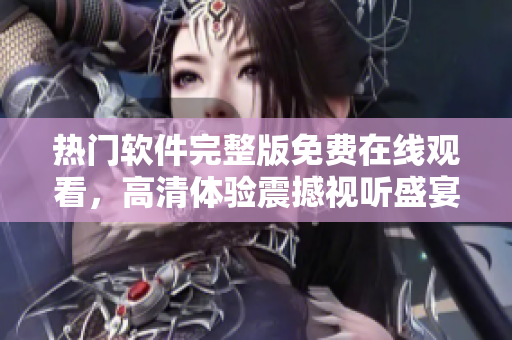 熱門軟件完整版免費在線觀看，高清體驗震撼視聽盛宴