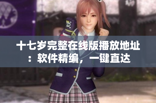 十七歲完整在線版播放地址：軟件精編，一鍵直達