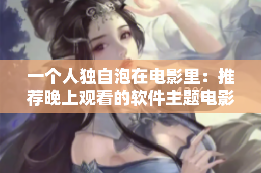 一個人獨(dú)自泡在電影里：推薦晚上觀看的軟件主題電影