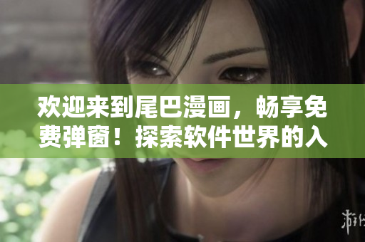 歡迎來到尾巴漫畫，暢享免費彈窗！探索軟件世界的入口！